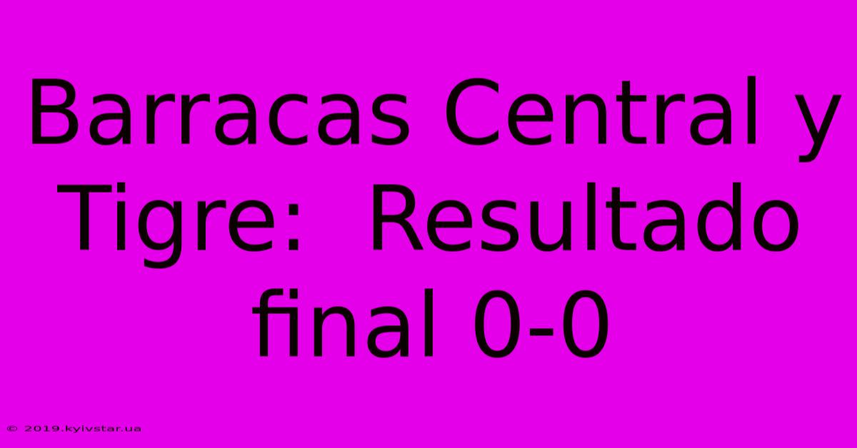 Barracas Central Y Tigre:  Resultado Final 0-0