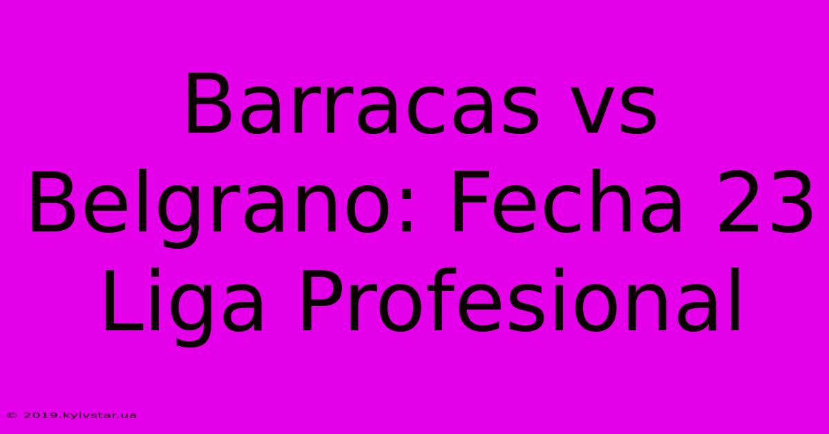 Barracas Vs Belgrano: Fecha 23 Liga Profesional