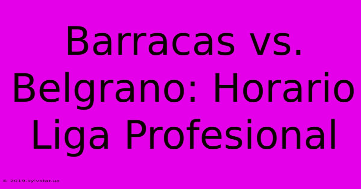 Barracas Vs. Belgrano: Horario Liga Profesional