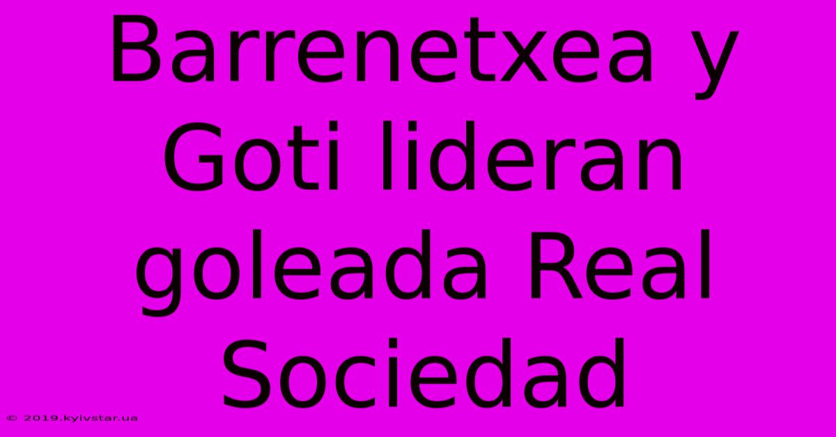 Barrenetxea Y Goti Lideran Goleada Real Sociedad