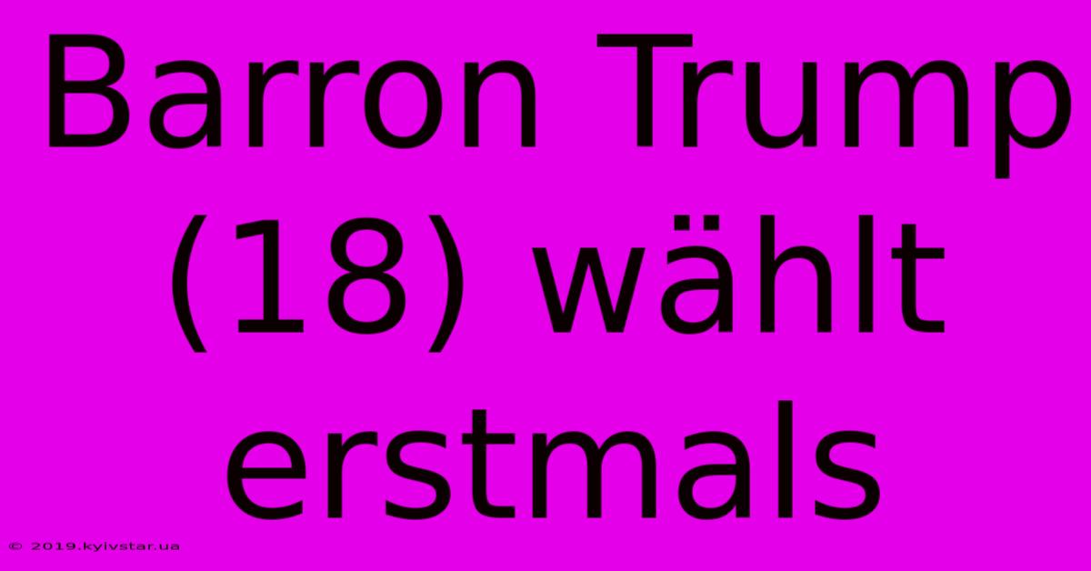 Barron Trump (18) Wählt Erstmals