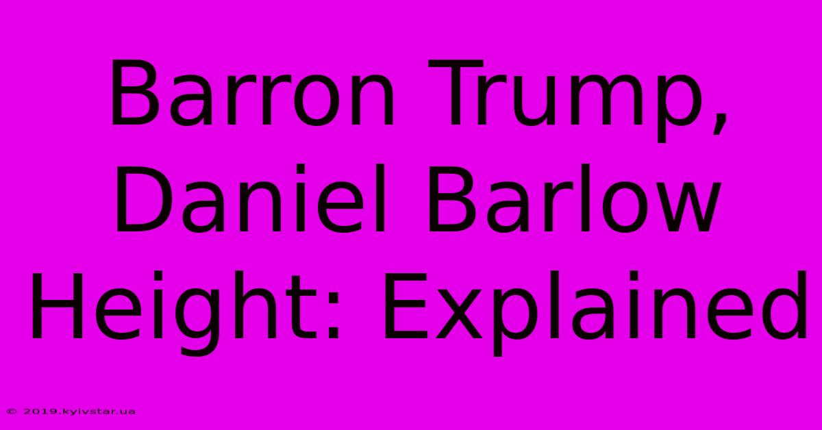 Barron Trump, Daniel Barlow Height: Explained