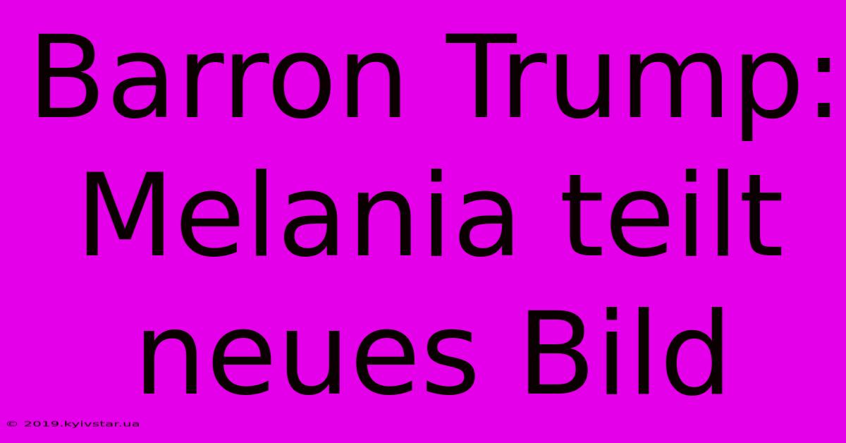 Barron Trump: Melania Teilt Neues Bild