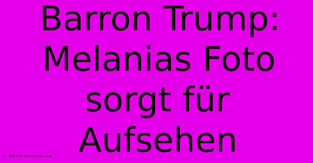 Barron Trump: Melanias Foto Sorgt Für Aufsehen 