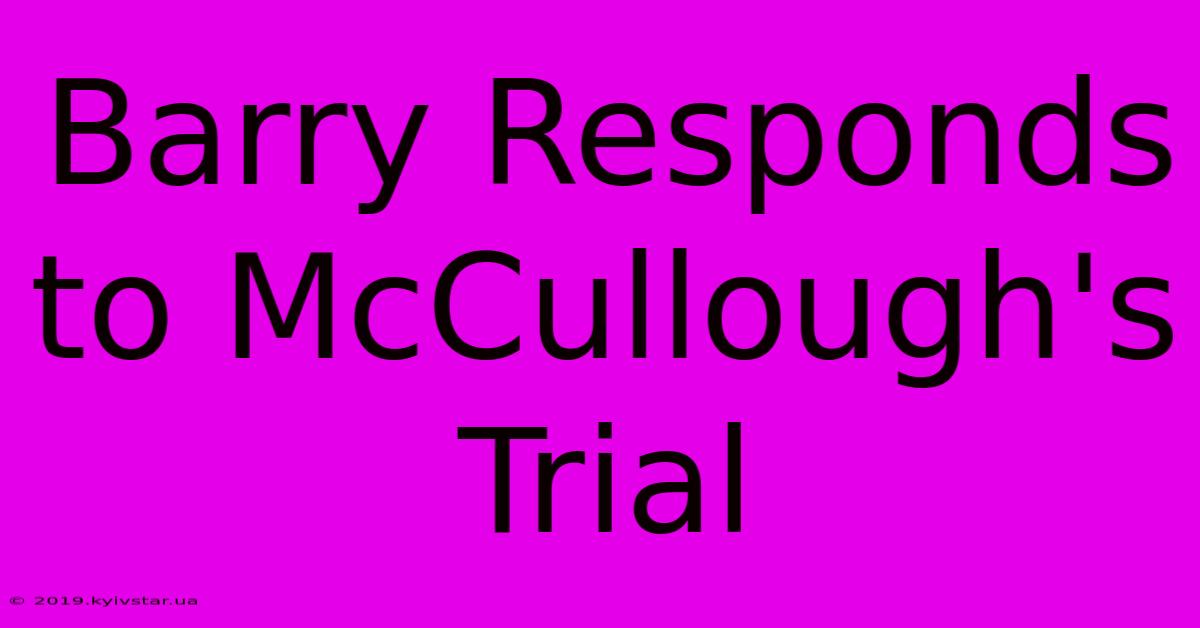 Barry Responds To McCullough's Trial