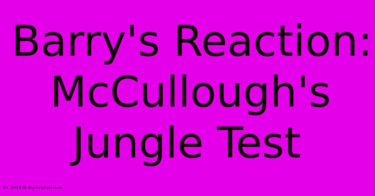 Barry's Reaction: McCullough's Jungle Test