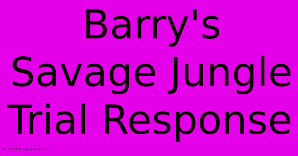 Barry's Savage Jungle Trial Response