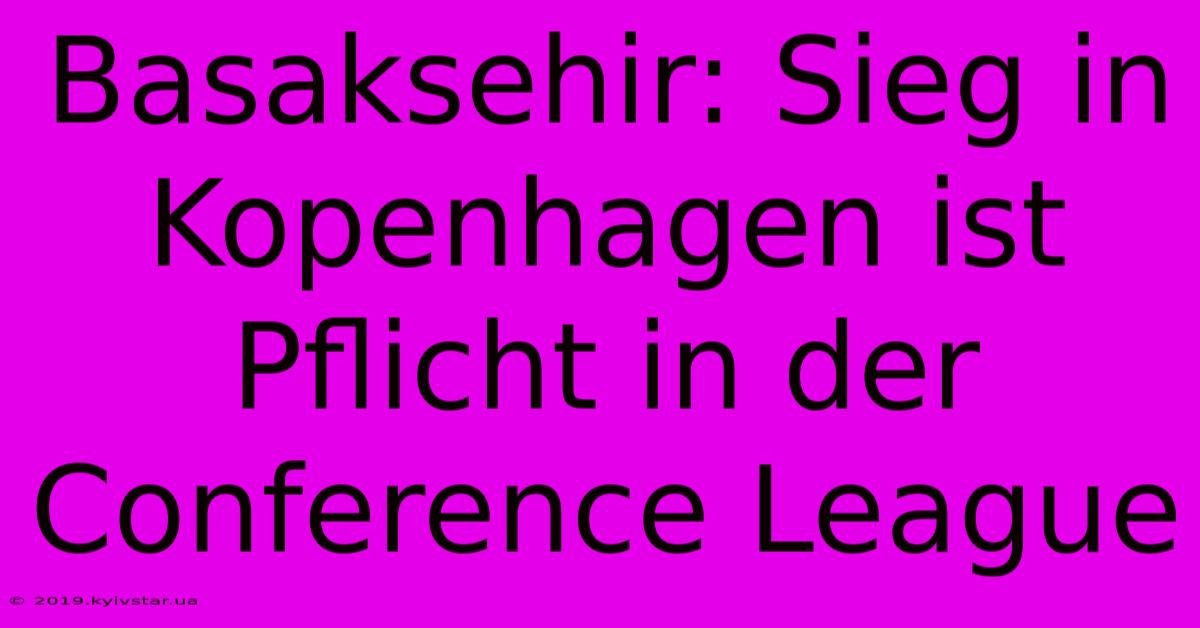 Basaksehir: Sieg In Kopenhagen Ist Pflicht In Der Conference League 