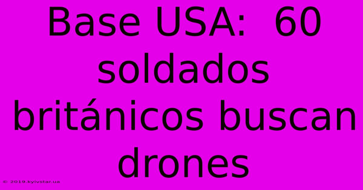 Base USA:  60 Soldados Británicos Buscan Drones