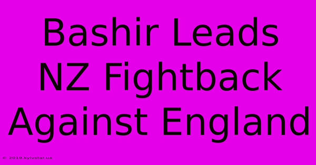 Bashir Leads NZ Fightback Against England