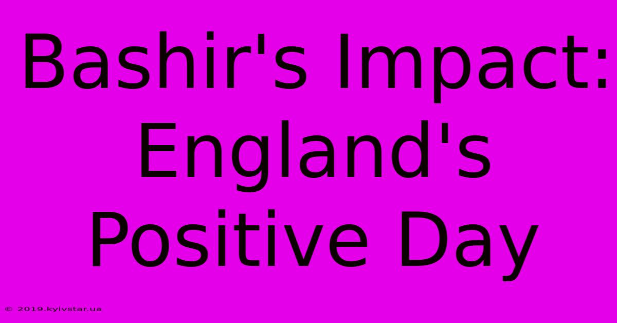 Bashir's Impact: England's Positive Day