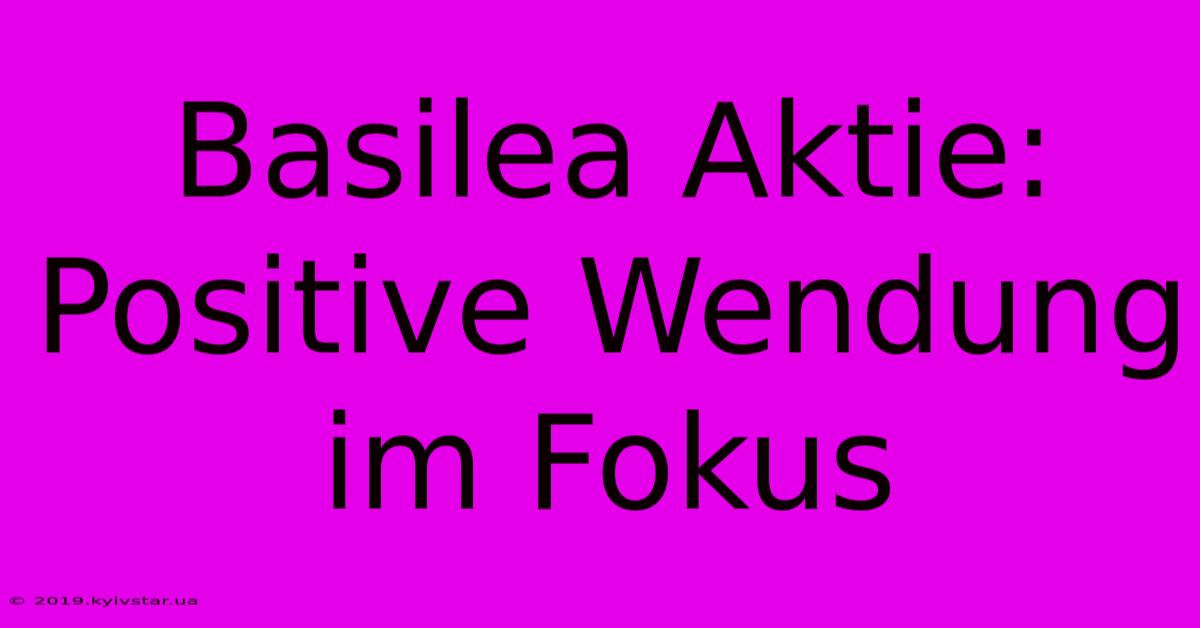 Basilea Aktie: Positive Wendung Im Fokus