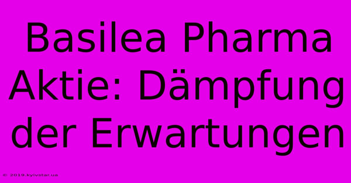 Basilea Pharma Aktie: Dämpfung Der Erwartungen