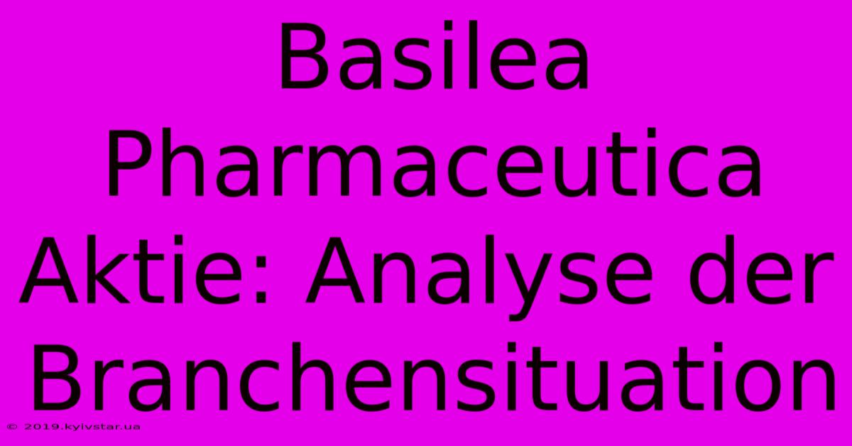 Basilea Pharmaceutica Aktie: Analyse Der Branchensituation