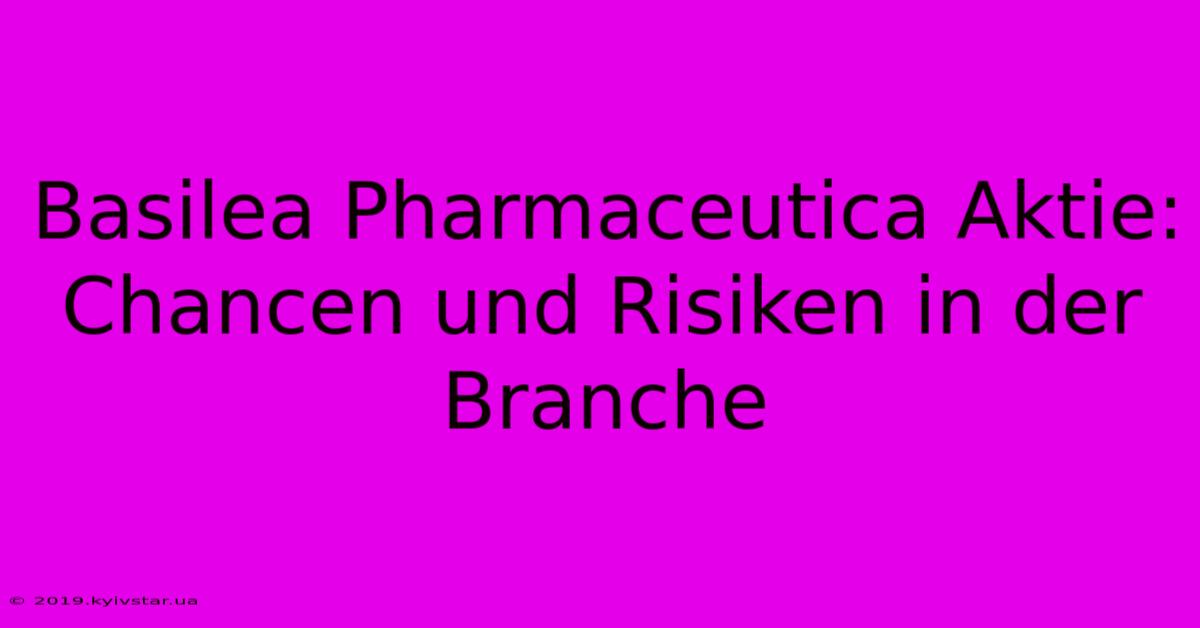 Basilea Pharmaceutica Aktie: Chancen Und Risiken In Der Branche