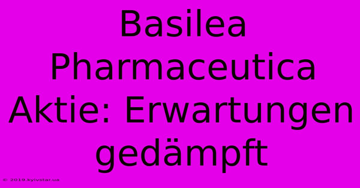 Basilea Pharmaceutica Aktie: Erwartungen Gedämpft