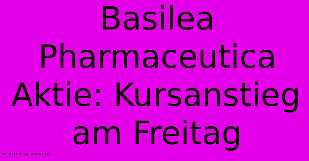 Basilea Pharmaceutica Aktie: Kursanstieg Am Freitag