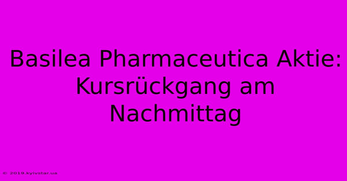 Basilea Pharmaceutica Aktie: Kursrückgang Am Nachmittag