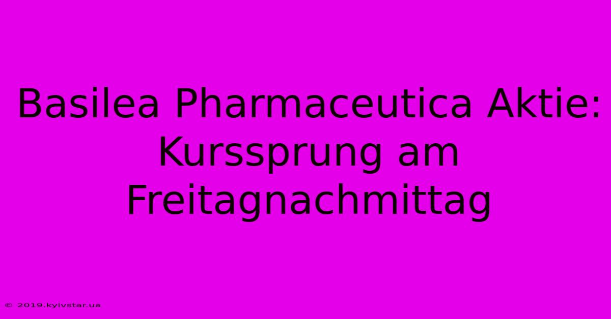 Basilea Pharmaceutica Aktie: Kurssprung Am Freitagnachmittag 