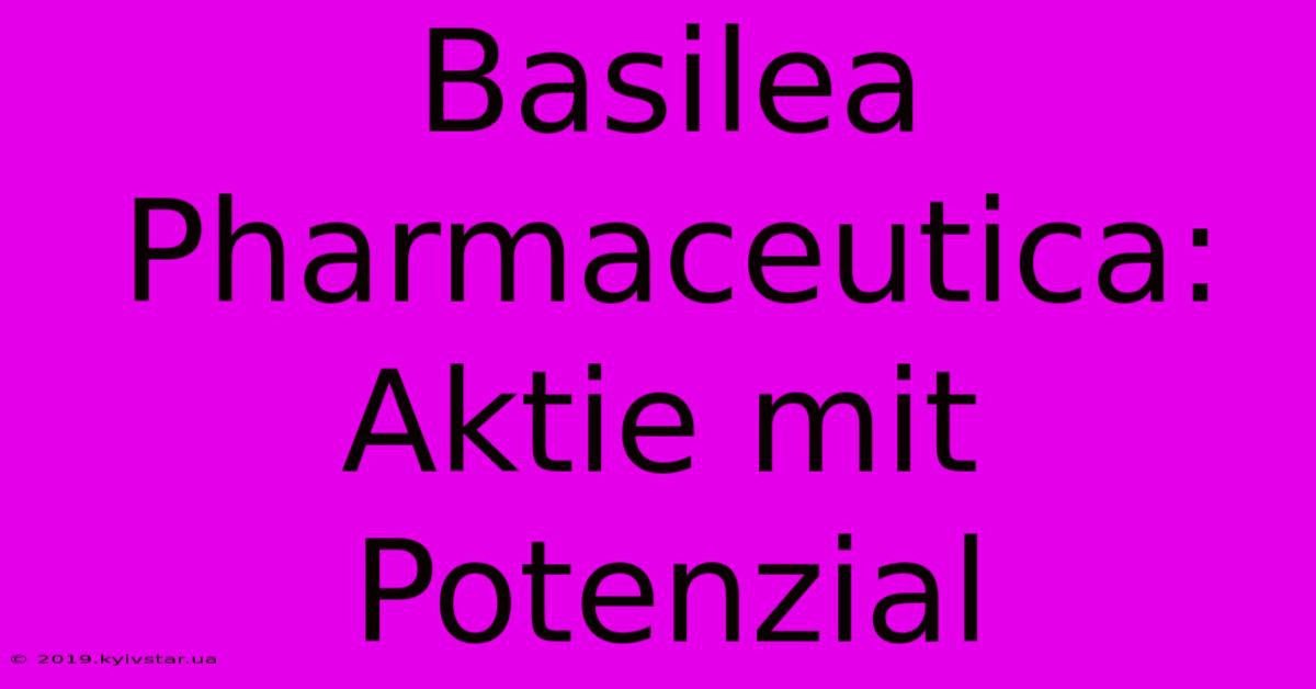 Basilea Pharmaceutica: Aktie Mit Potenzial