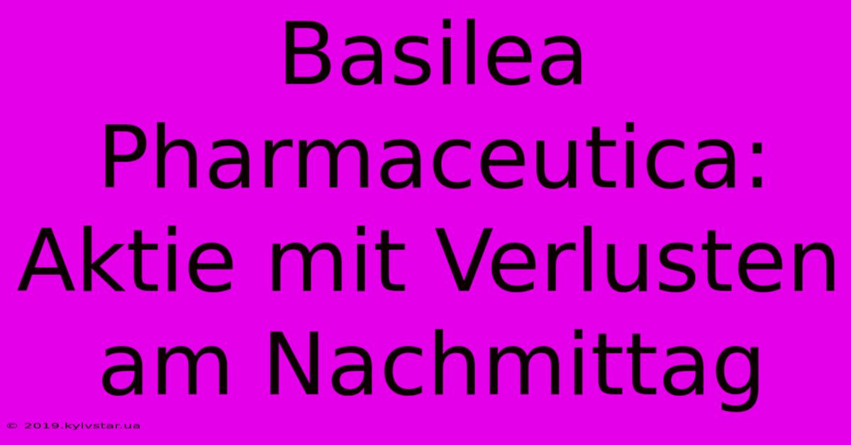 Basilea Pharmaceutica: Aktie Mit Verlusten Am Nachmittag