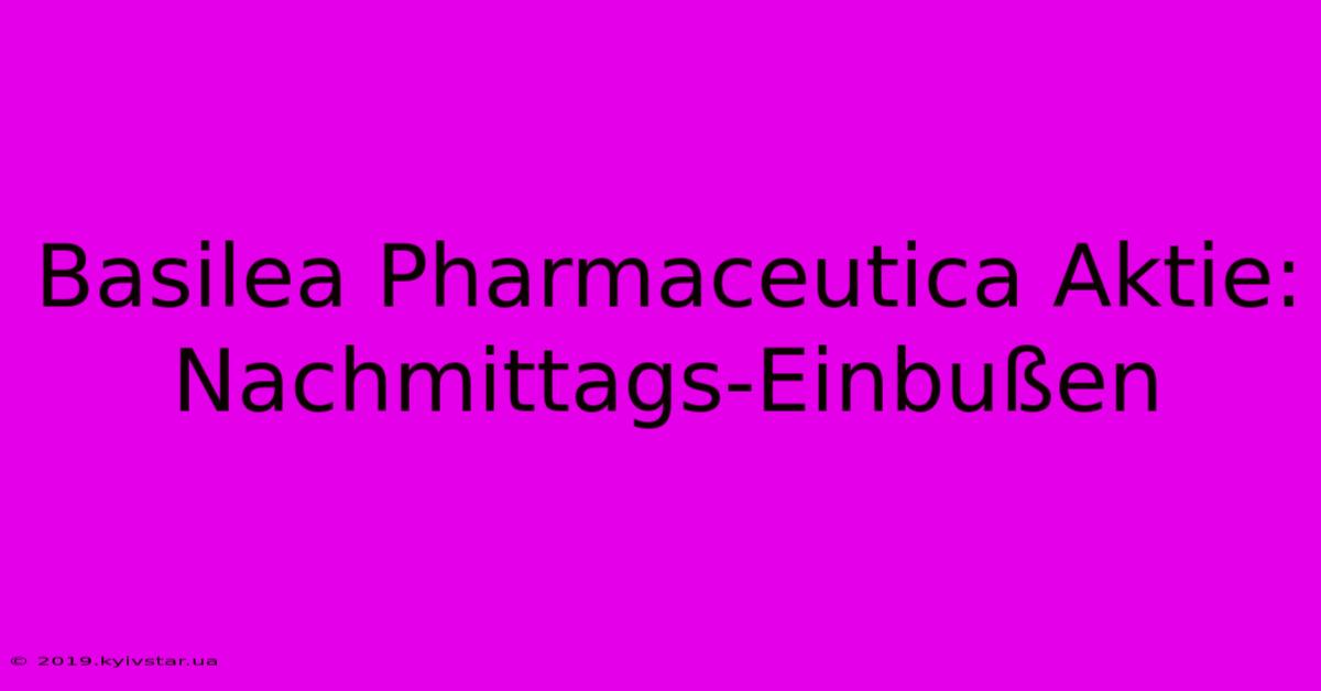 Basilea Pharmaceutica Aktie: Nachmittags-Einbußen