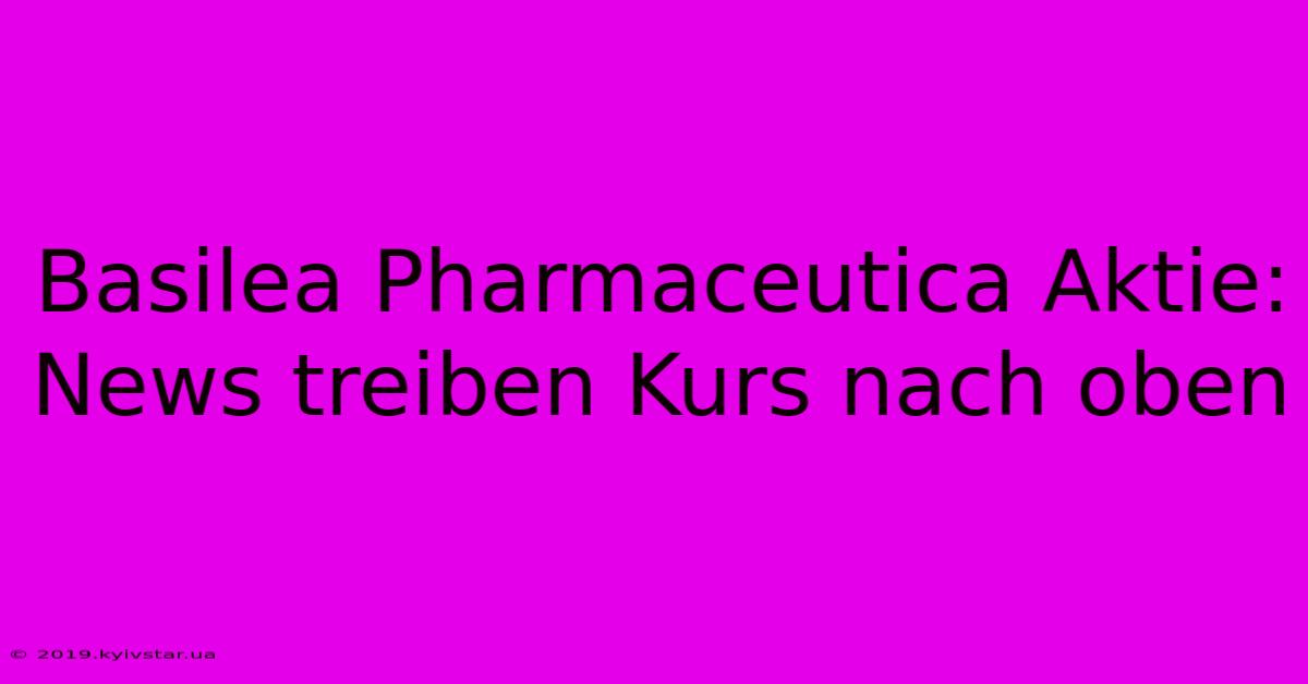 Basilea Pharmaceutica Aktie: News Treiben Kurs Nach Oben