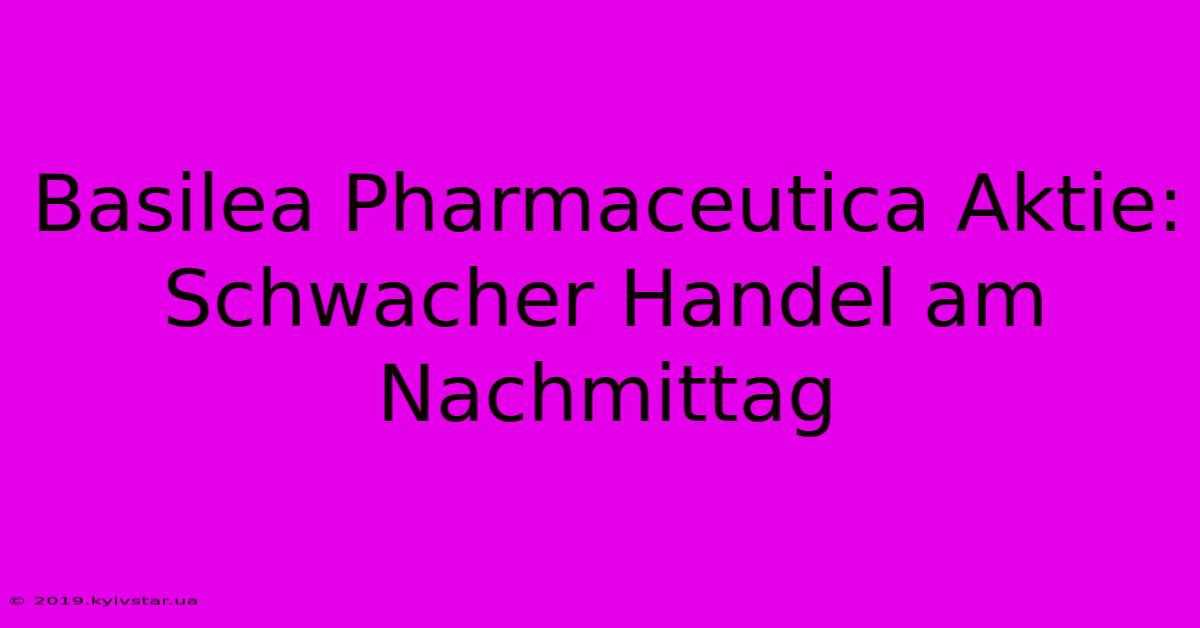 Basilea Pharmaceutica Aktie: Schwacher Handel Am Nachmittag 