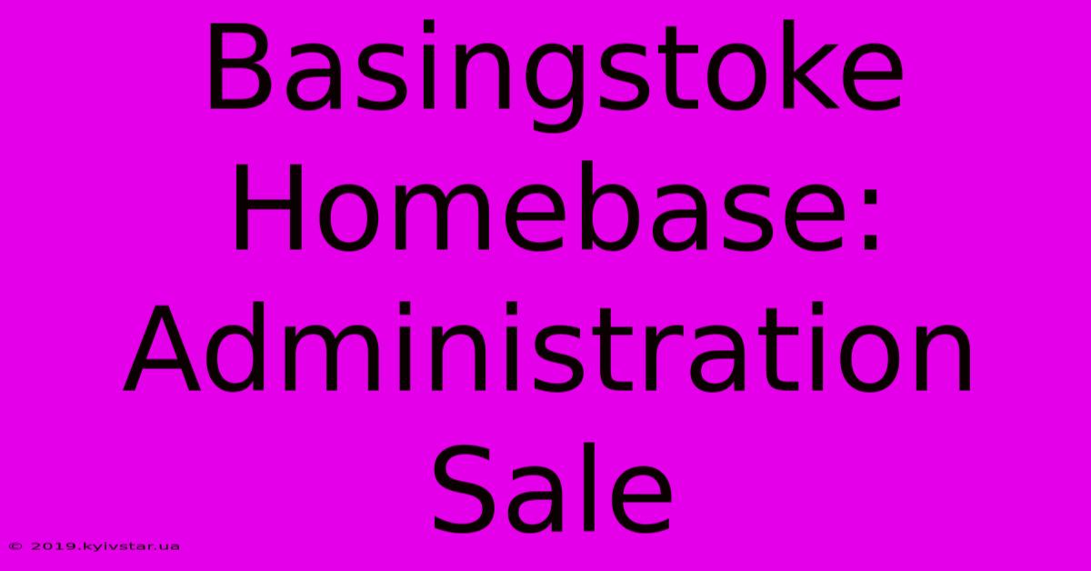 Basingstoke Homebase: Administration Sale