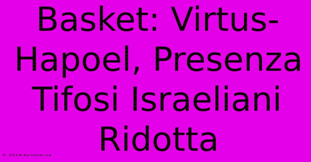 Basket: Virtus-Hapoel, Presenza Tifosi Israeliani Ridotta 