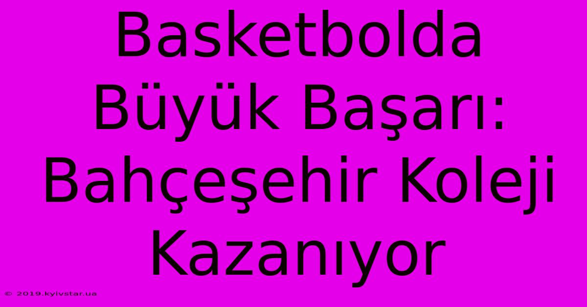 Basketbolda Büyük Başarı: Bahçeşehir Koleji Kazanıyor