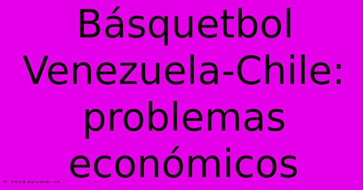 Básquetbol Venezuela-Chile: Problemas Económicos