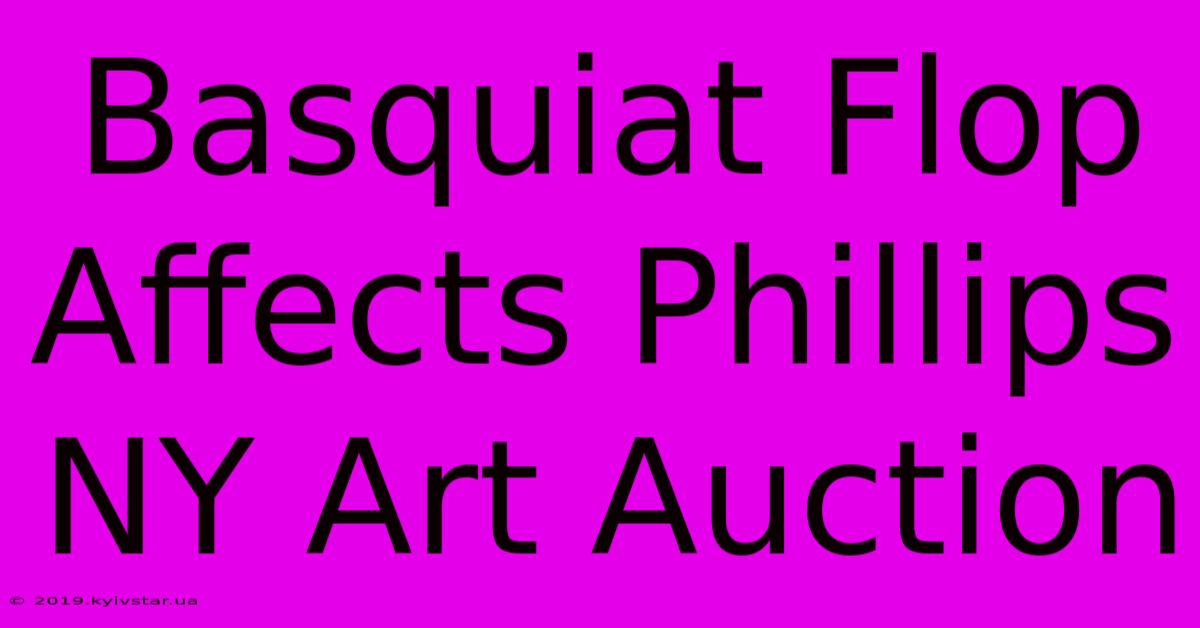 Basquiat Flop Affects Phillips NY Art Auction