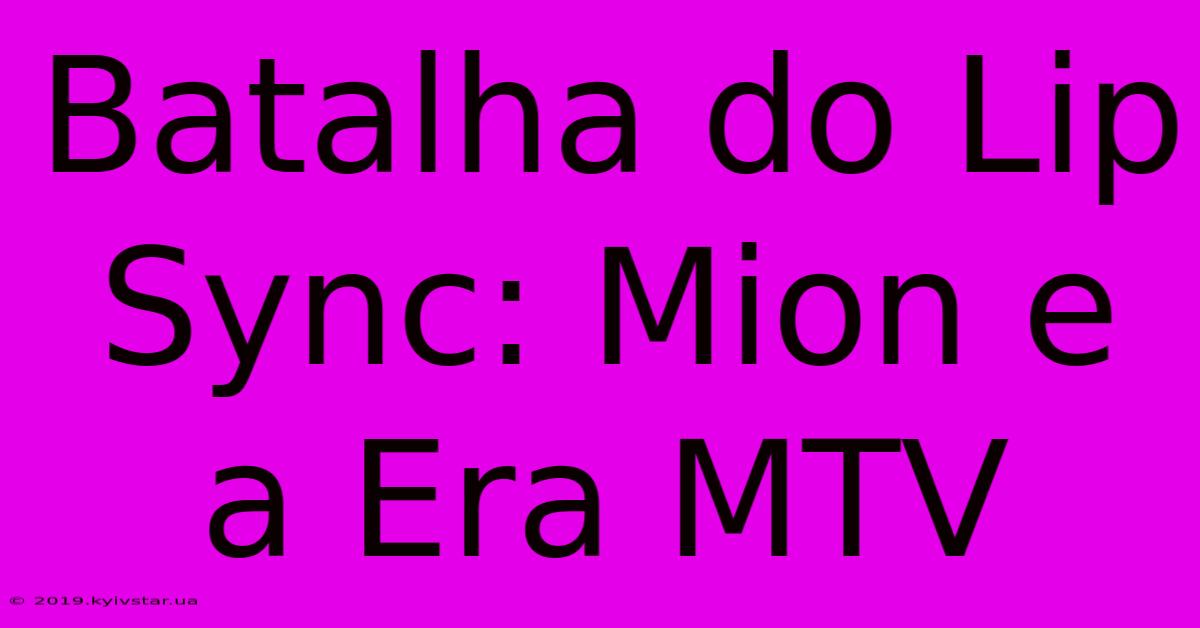 Batalha Do Lip Sync: Mion E A Era MTV