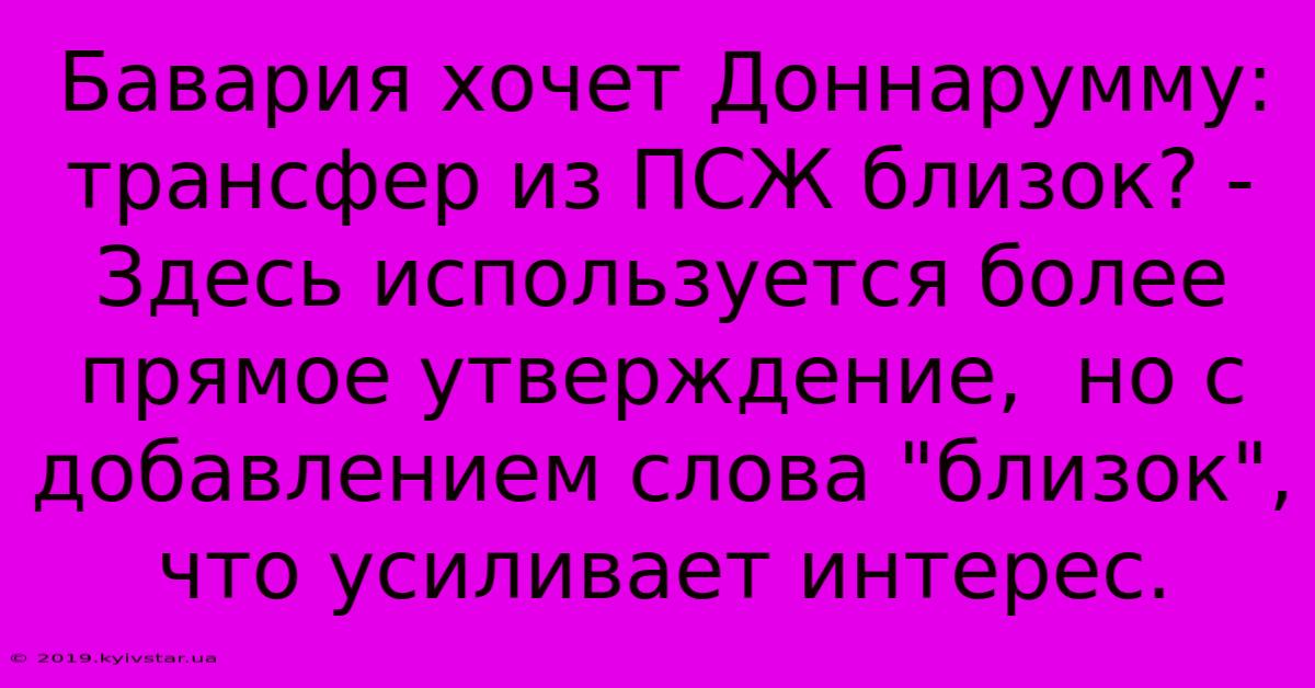 Бавария Хочет Доннарумму: Трансфер Из ПСЖ Близок? -  Здесь Используется Более Прямое Утверждение,  Но С Добавлением Слова 