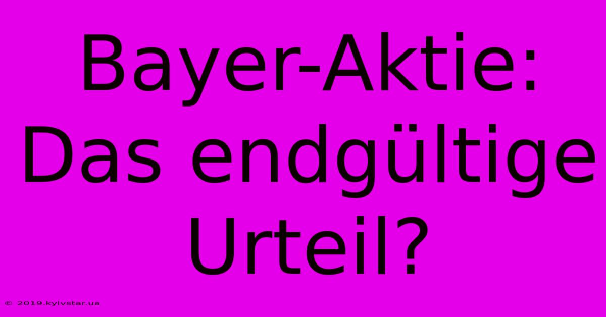 Bayer-Aktie: Das Endgültige Urteil?