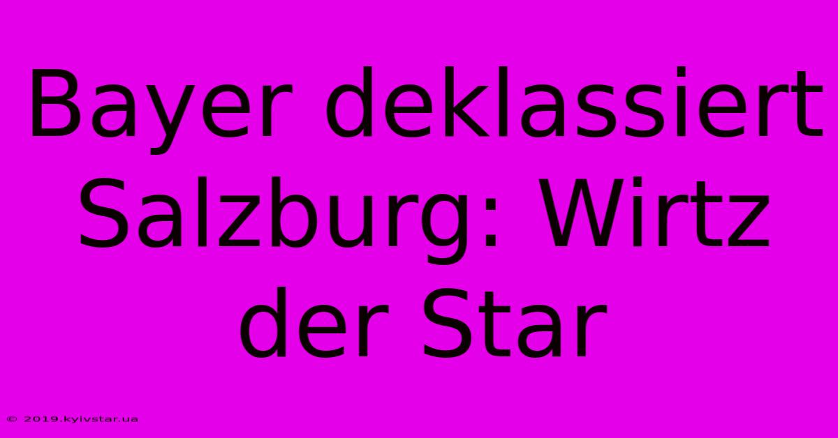 Bayer Deklassiert Salzburg: Wirtz Der Star