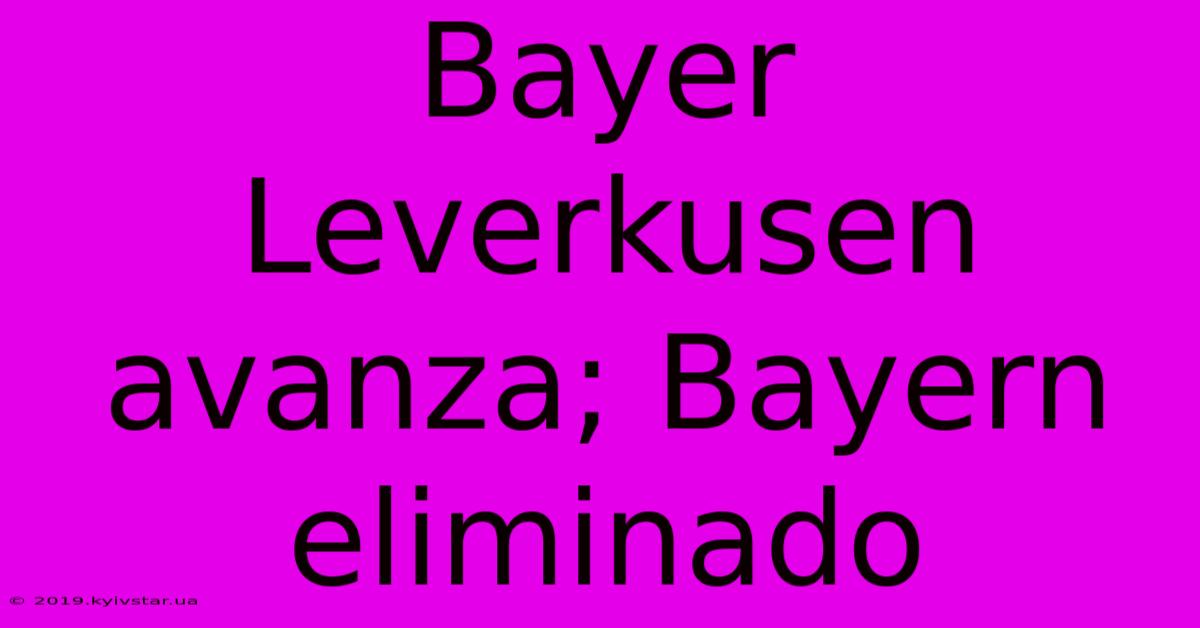 Bayer Leverkusen Avanza; Bayern Eliminado