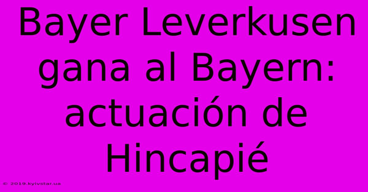 Bayer Leverkusen Gana Al Bayern: Actuación De Hincapié