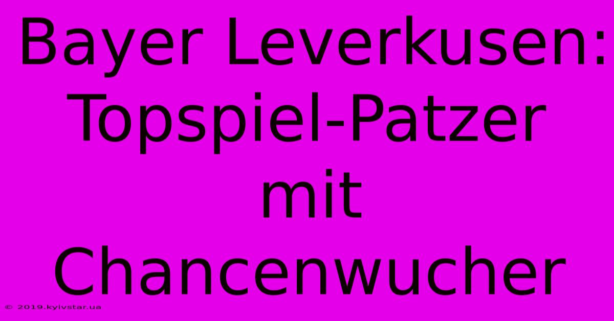 Bayer Leverkusen: Topspiel-Patzer Mit Chancenwucher