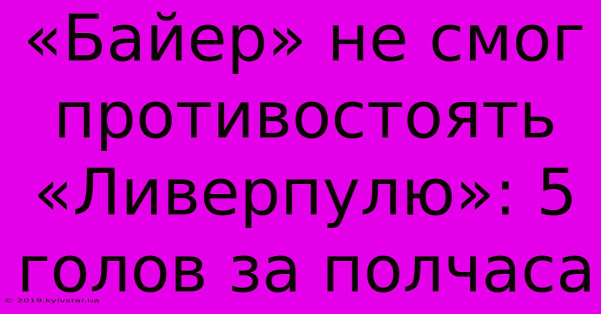 «Байер» Не Смог Противостоять «Ливерпулю»: 5 Голов За Полчаса