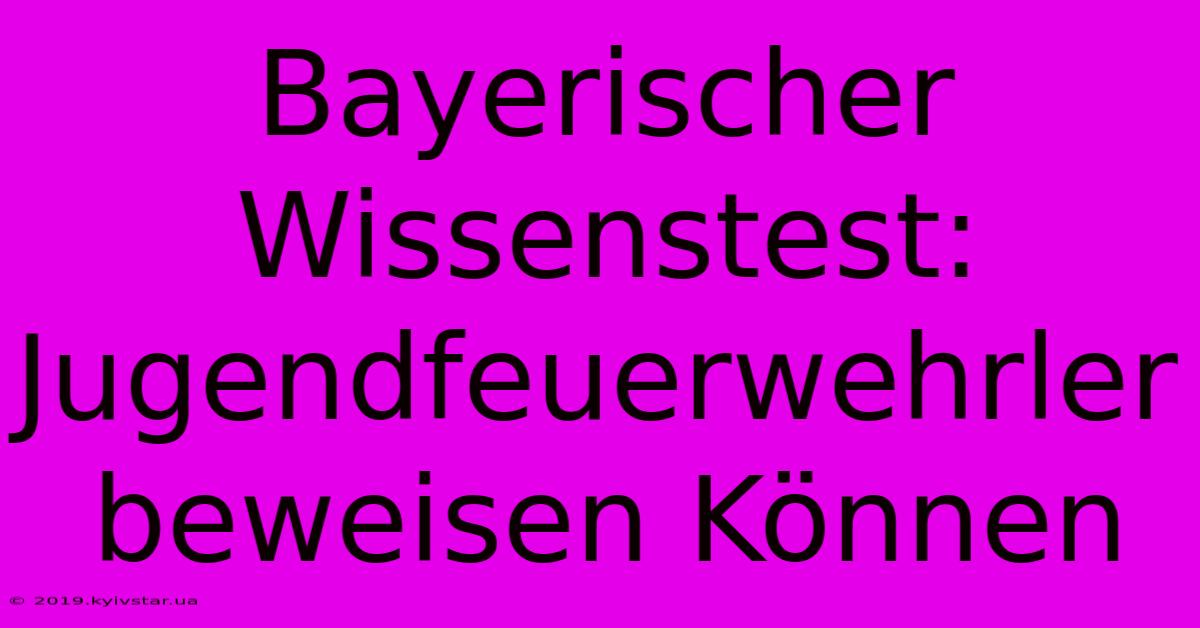 Bayerischer Wissenstest: Jugendfeuerwehrler Beweisen Können