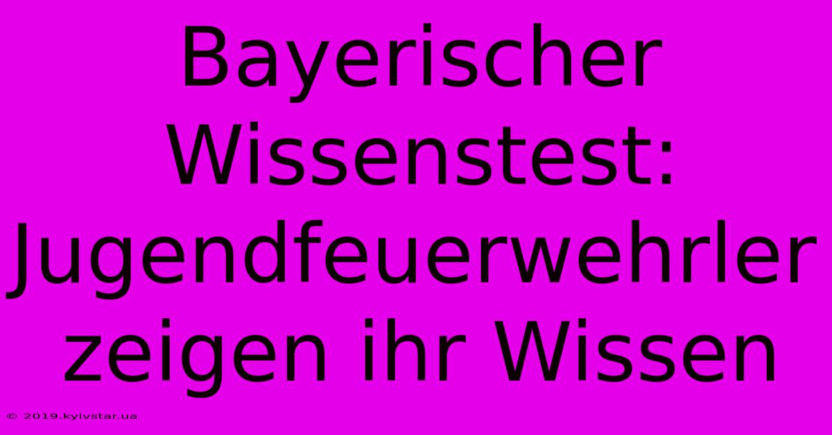 Bayerischer Wissenstest: Jugendfeuerwehrler Zeigen Ihr Wissen