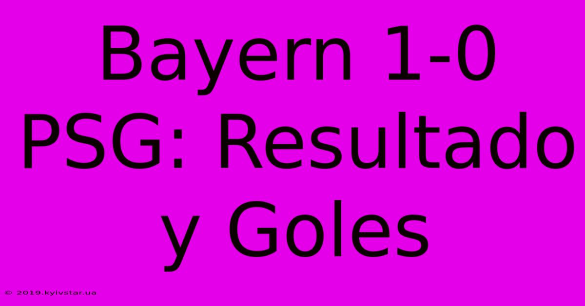 Bayern 1-0 PSG: Resultado Y Goles