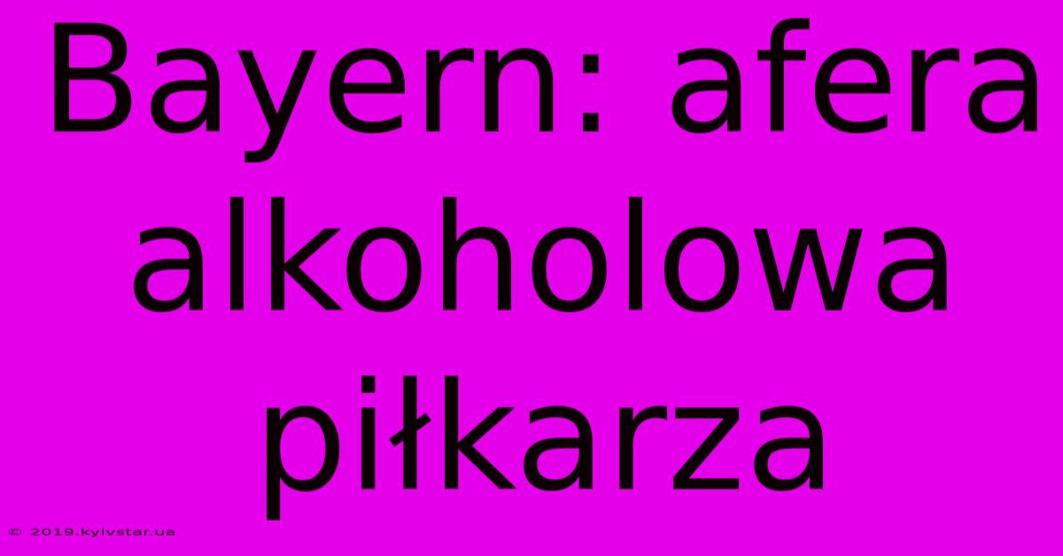 Bayern: Afera Alkoholowa Piłkarza