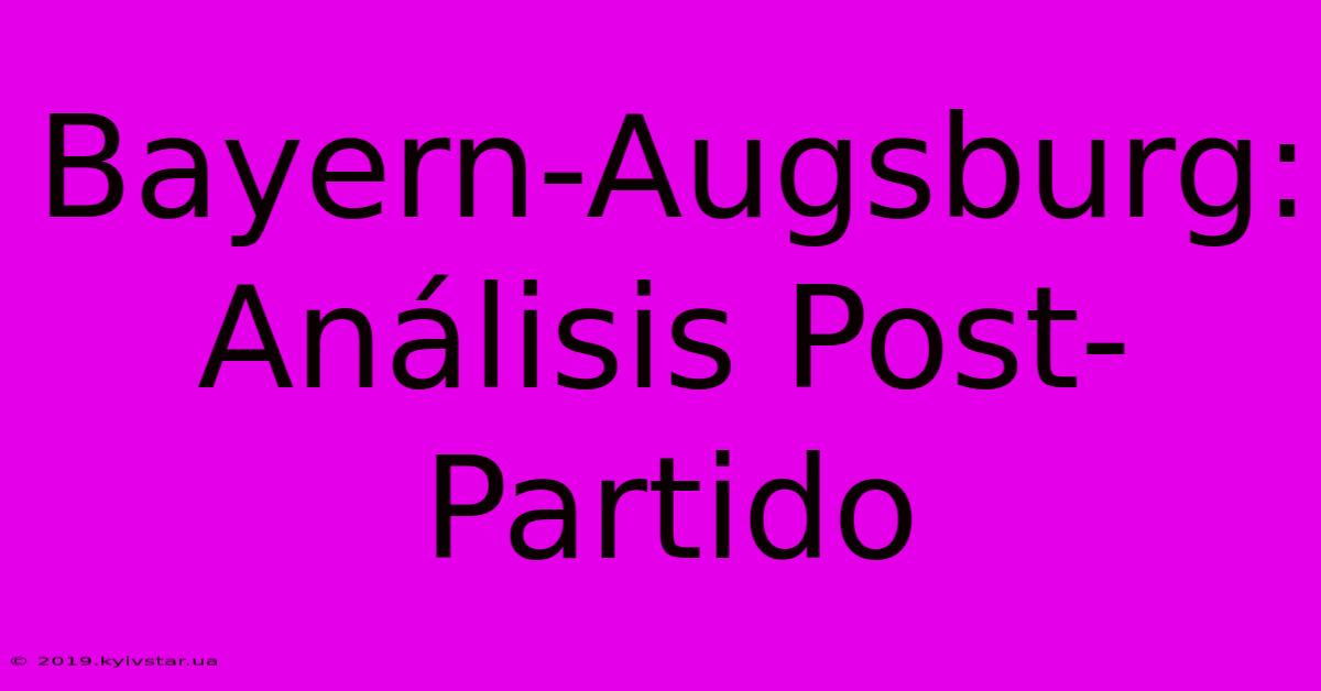 Bayern-Augsburg: Análisis Post-Partido