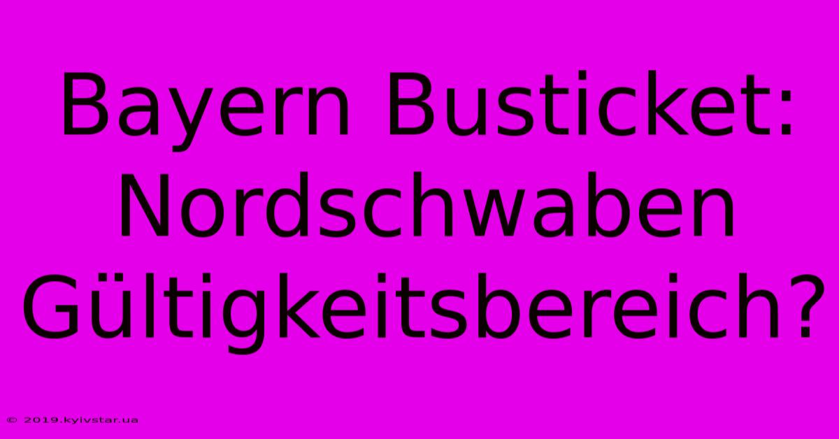 Bayern Busticket: Nordschwaben Gültigkeitsbereich?