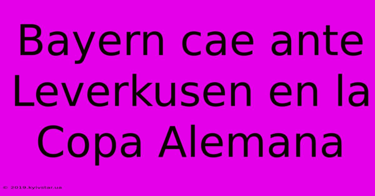 Bayern Cae Ante Leverkusen En La Copa Alemana