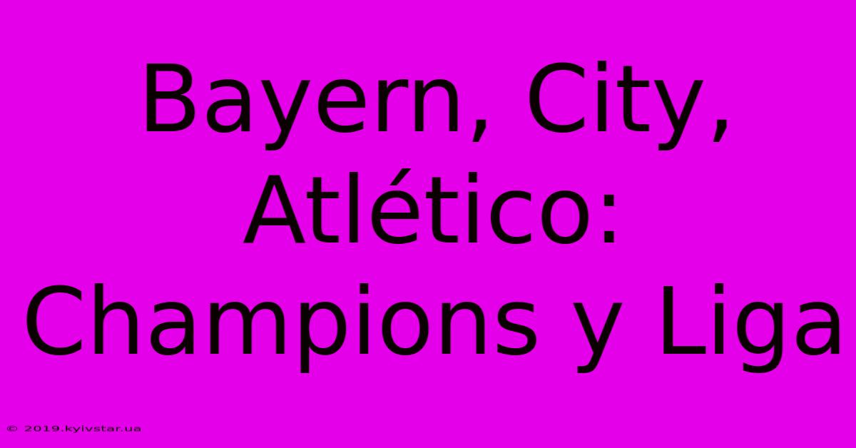 Bayern, City, Atlético: Champions Y Liga