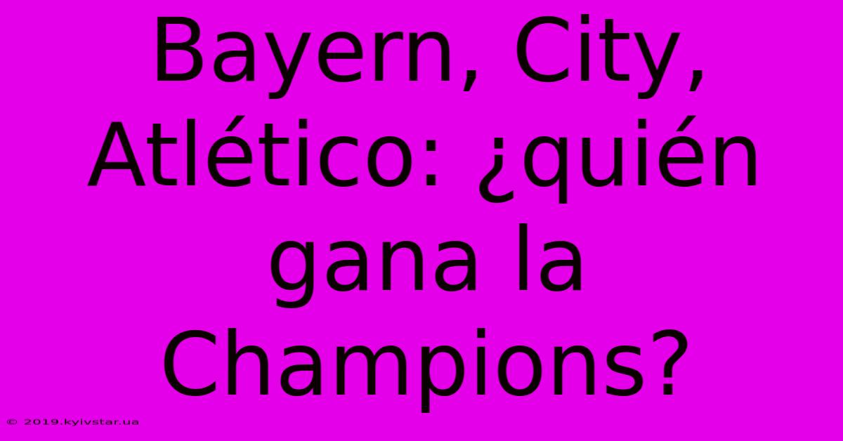 Bayern, City, Atlético: ¿quién Gana La Champions?